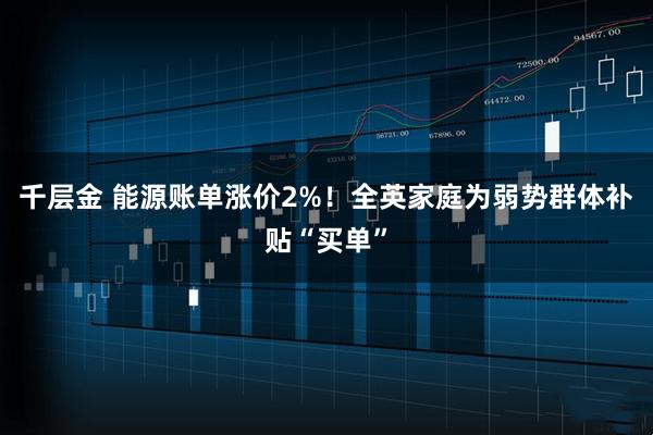 千层金 能源账单涨价2%！全英家庭为弱势群体补贴“买单”