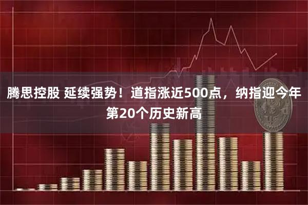 腾思控股 延续强势！道指涨近500点，纳指迎今年第20个历史新高