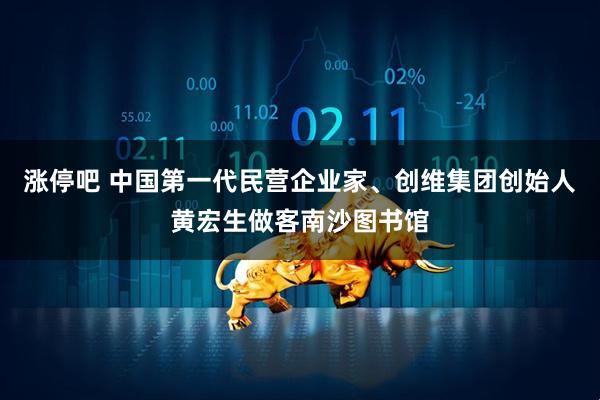 涨停吧 中国第一代民营企业家、创维集团创始人黄宏生做客南沙图书馆