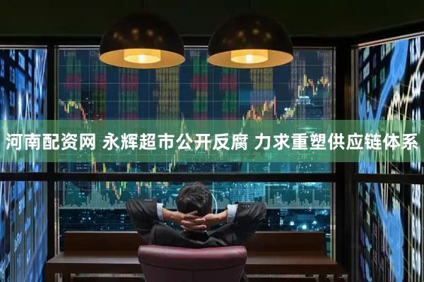 河南配资网 永辉超市公开反腐 力求重塑供应链体系