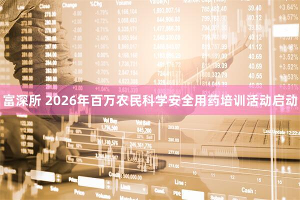 富深所 2026年百万农民科学安全用药培训活动启动