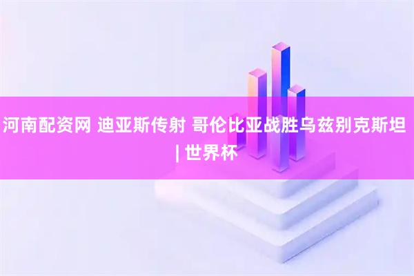 河南配资网 迪亚斯传射 哥伦比亚战胜乌兹别克斯坦 | 世界杯