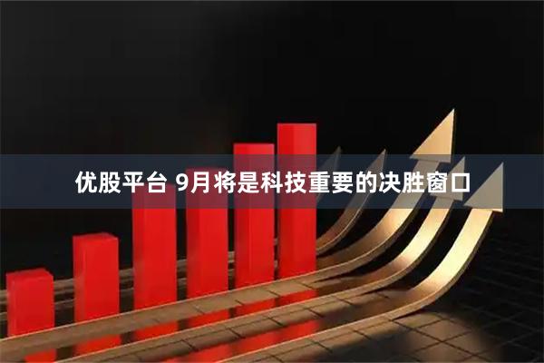 优股平台 9月将是科技重要的决胜窗口