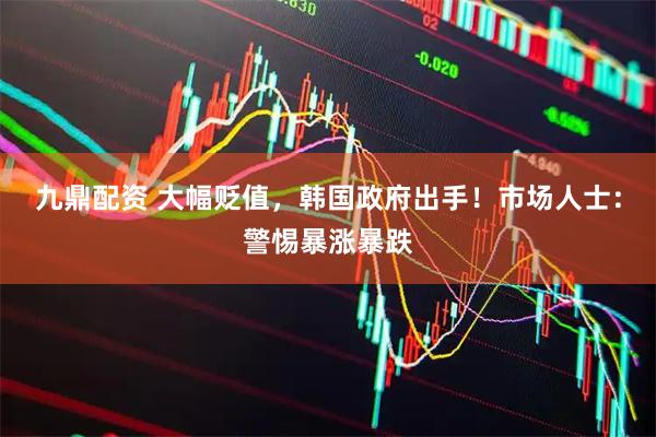 九鼎配资 大幅贬值，韩国政府出手！市场人士：警惕暴涨暴跌